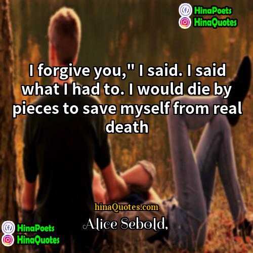 Alice Sebold Quotes | I forgive you," I said. I said